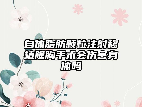自体脂肪颗粒注射移植隆胸手术会伤害身体吗