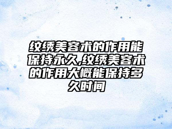 纹绣美容术的作用能保持永久,纹绣美容术的作用大概能保持多久时间