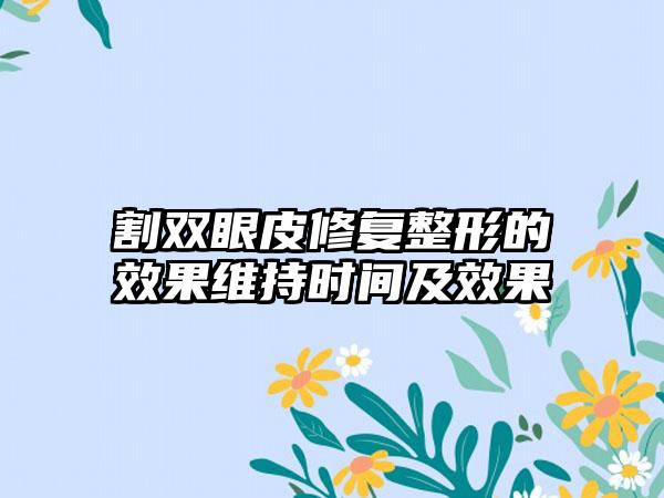 割双眼皮修复整形的效果维持时间及效果