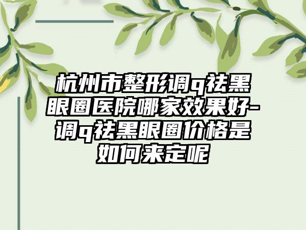 杭州市整形调q祛黑眼圈医院哪家效果好-调q祛黑眼圈价格是如何来定呢