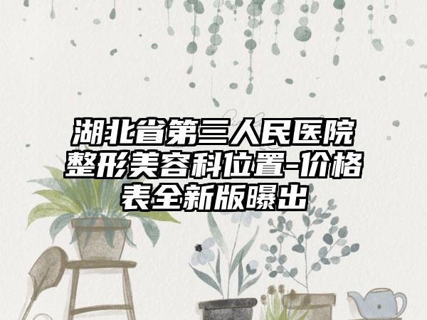 湖北省第三人民医院整形美容科位置-价格表全新版曝出