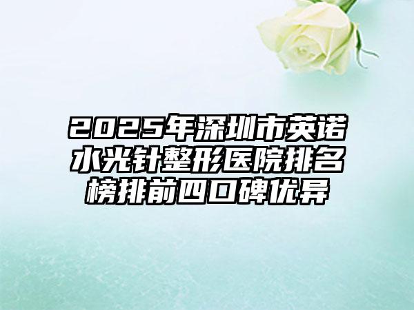 2025年深圳市英诺水光针整形医院排名榜排前四口碑优异