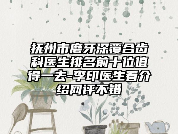 抚州市磨牙深覆合齿科医生排名前十位值得一去-李印医生看介绍网评不错
