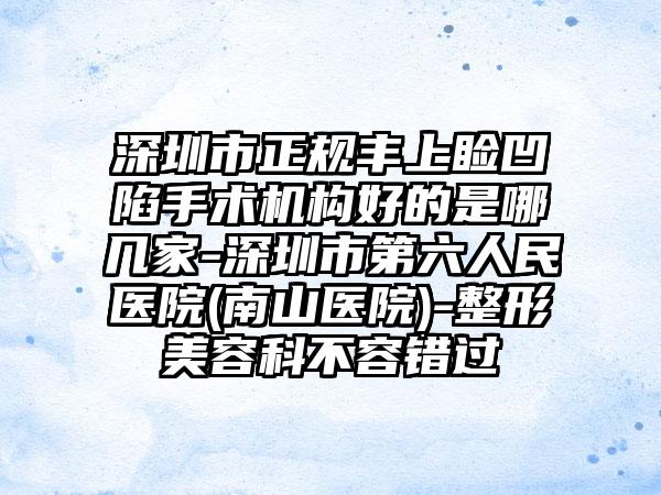 深圳市正规丰上睑凹陷手术机构好的是哪几家-深圳市第六人民医院(南山医院)-整形美容科不容错过