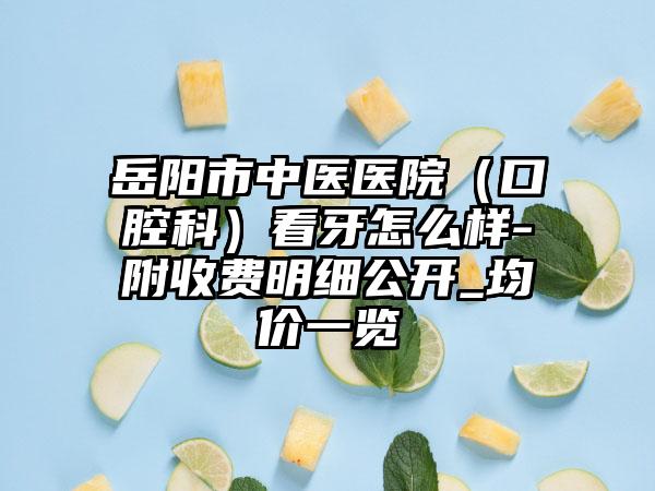 岳阳市中医医院（口腔科）看牙怎么样-附收费明细公开_均价一览