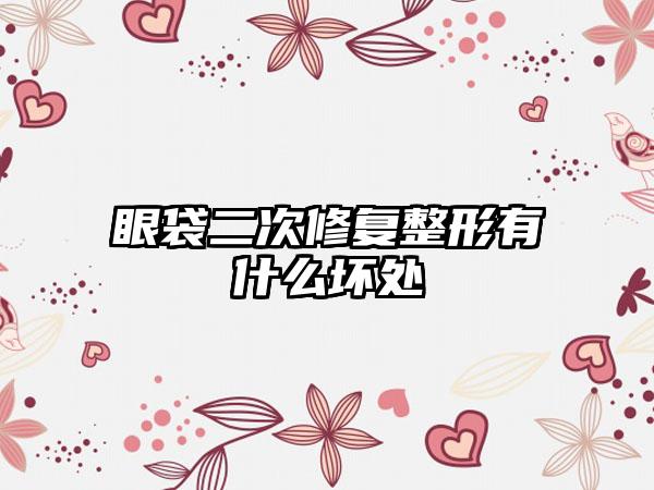 眼袋二次修复整形有什么坏处