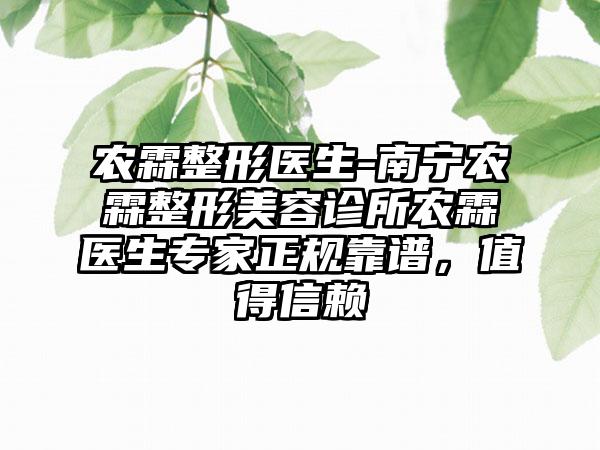 农霖整形医生-南宁农霖整形美容诊所农霖医生专家正规靠谱，值得信赖