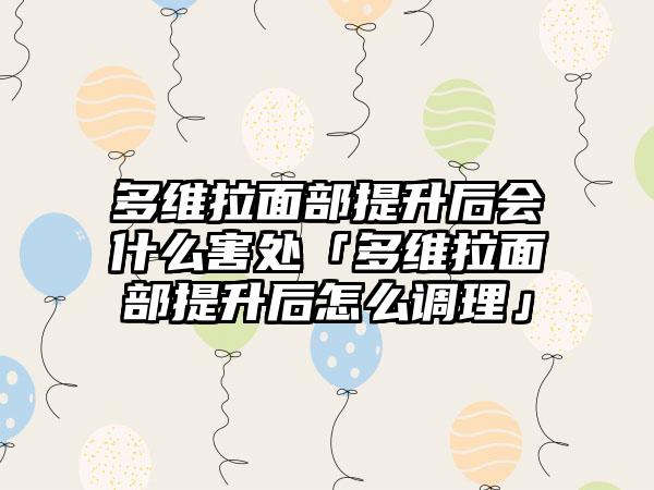 多维拉面部提升后会什么害处「多维拉面部提升后怎么调理」