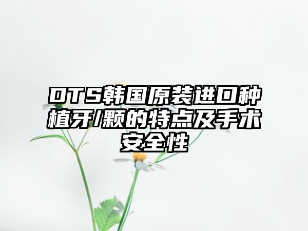 DTS韩国原装进口种植牙/颗的特点及手术安全性