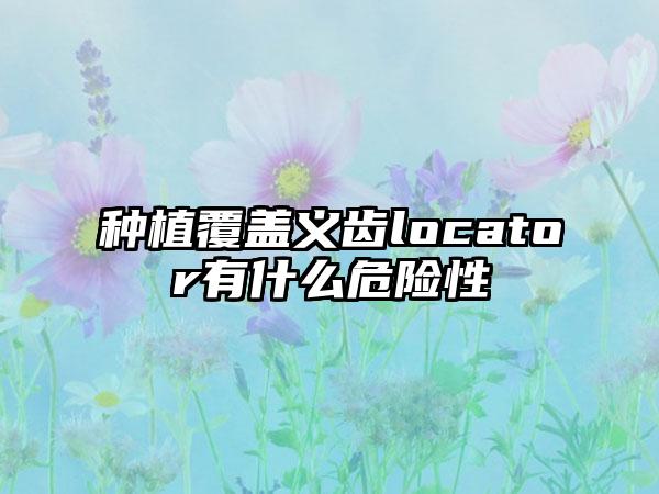 种植覆盖义齿locator有什么危险性