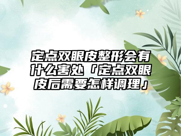 定点双眼皮整形会有什么害处「定点双眼皮后需要怎样调理」