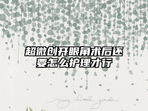 超微创开眼角术后还要怎么护理才行