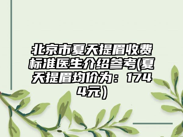 北京市夏天提眉收费标准医生介绍参考(夏天提眉均价为：1744元）