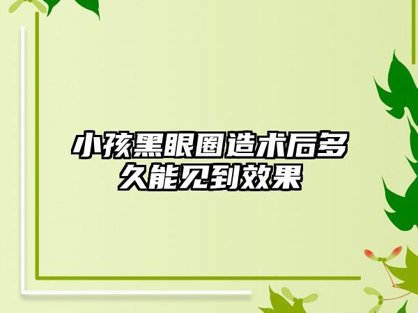 小孩黑眼圈造术后多久能见到效果