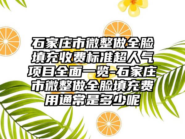 石家庄市微整做全脸填充收费标准超人气项目全面一览-石家庄市微整做全脸填充费用通常是多少呢