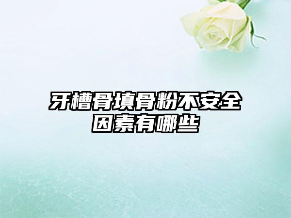 牙槽骨填骨粉不安全因素有哪些