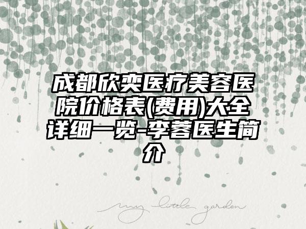 成都欣奕医疗美容医院价格表(费用)大全详细一览-李蓉医生简介