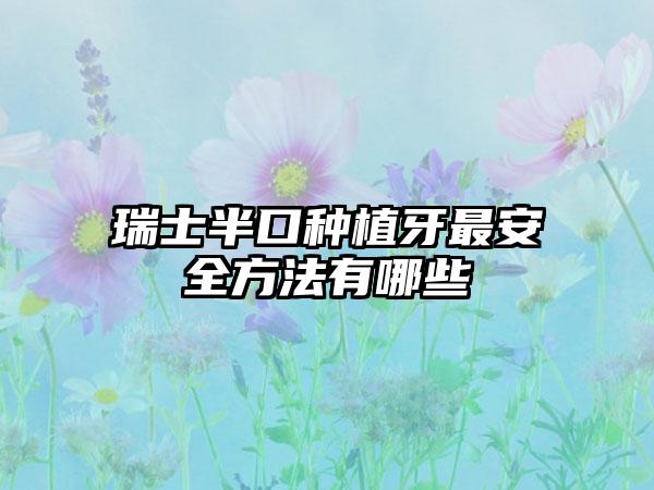 瑞士半口种植牙最安全方法有哪些