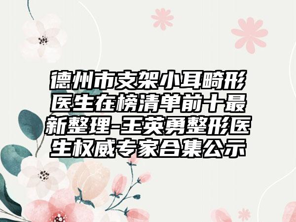 德州市支架小耳畸形医生在榜清单前十最新整理-王英勇整形医生权威专家合集公示