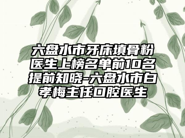 六盘水市牙床填骨粉医生上榜名单前10名提前知晓-六盘水市白孝梅主任口腔医生