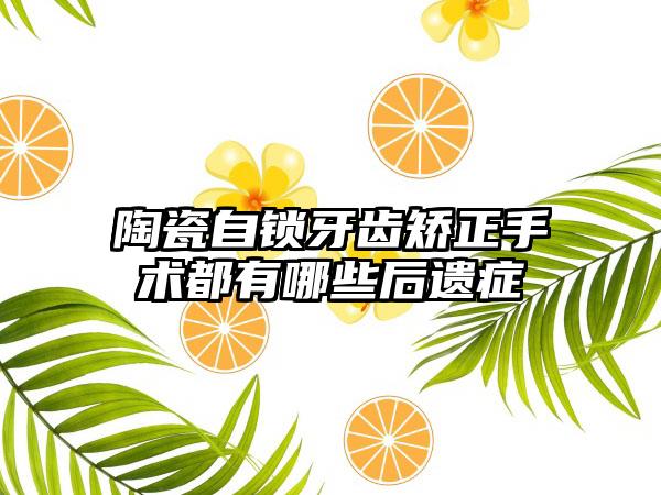 陶瓷自锁牙齿矫正手术都有哪些后遗症