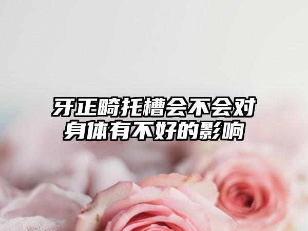 牙正畸托槽会不会对身体有不好的影响