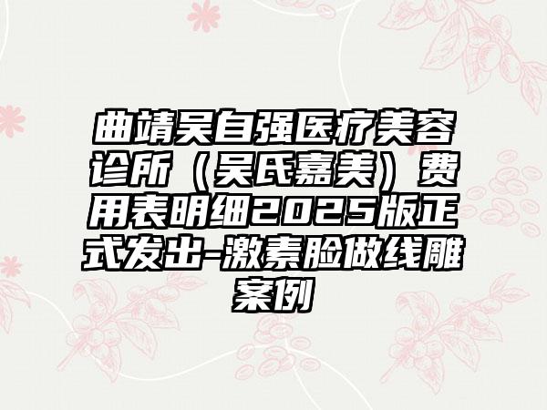 曲靖吴自强医疗美容诊所（吴氏嘉美）费用表明细2025版正式发出-激素脸做线雕案例