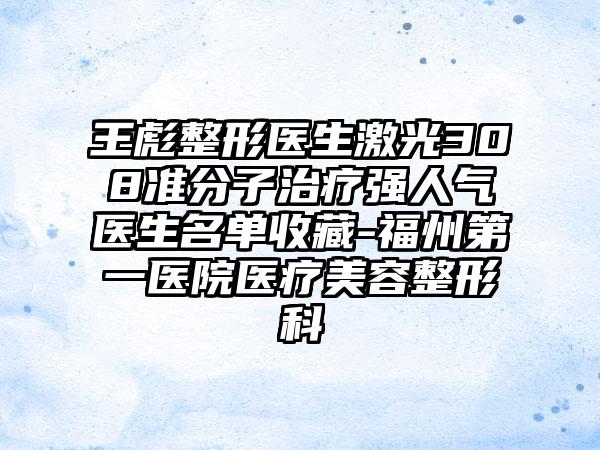 王彪整形医生激光308准分子治疗强人气医生名单收藏-福州第一医院医疗美容整形科