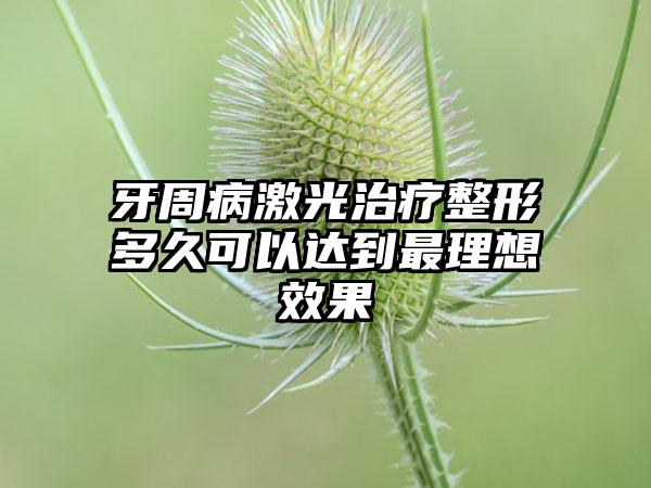 牙周病激光治疗整形多久可以达到最理想效果