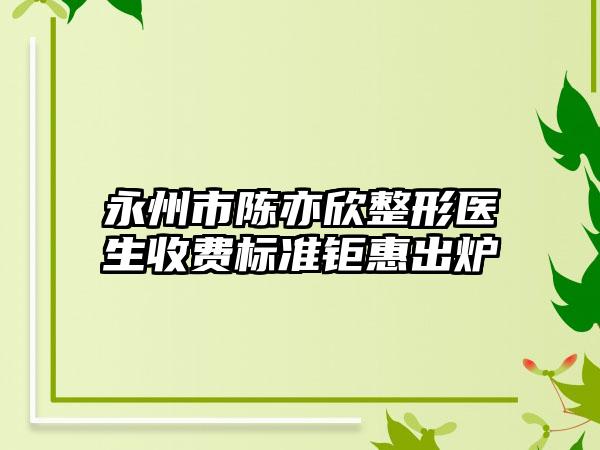 永州市陈亦欣整形医生收费标准钜惠出炉