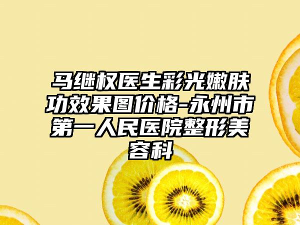 马继权医生彩光嫩肤功效果图价格-永州市第一人民医院整形美容科