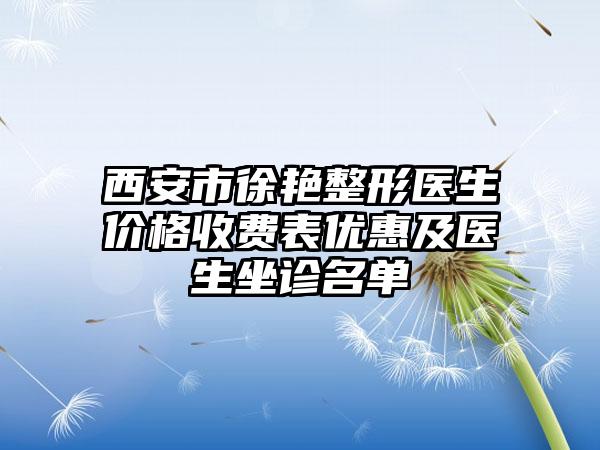 西安市徐艳整形医生价格收费表优惠及医生坐诊名单