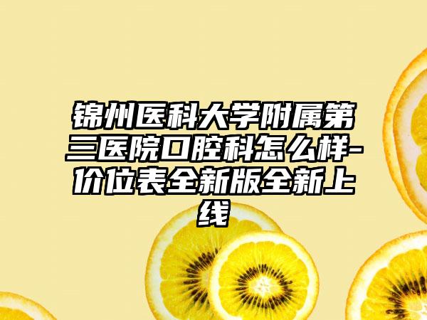 锦州医科大学附属第三医院口腔科怎么样-价位表全新版全新上线
