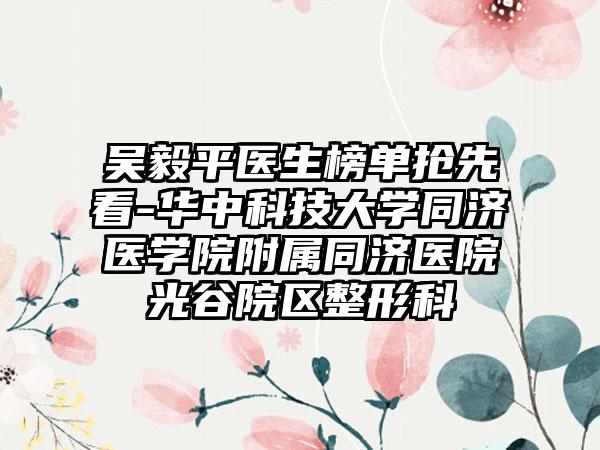 吴毅平医生榜单抢先看-华中科技大学同济医学院附属同济医院光谷院区整形科