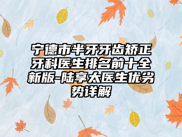 宁德市半牙牙齿矫正牙科医生排名前十全新版-陆享太医生优劣势详解