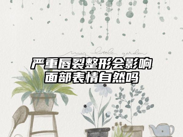 严重唇裂整形会影响面部表情自然吗