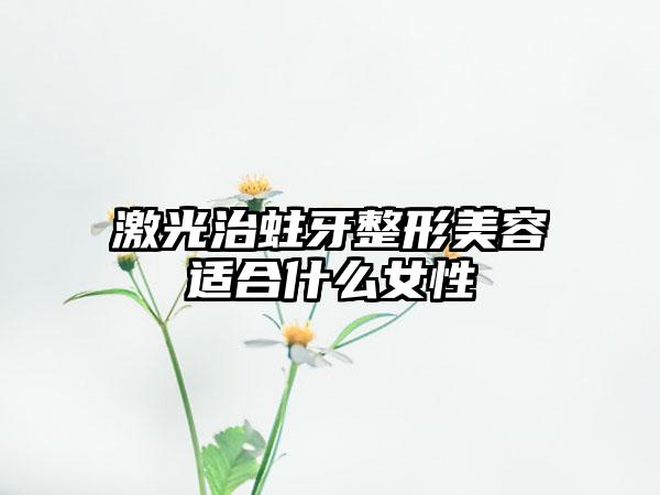 激光治蛀牙整形美容适合什么女性
