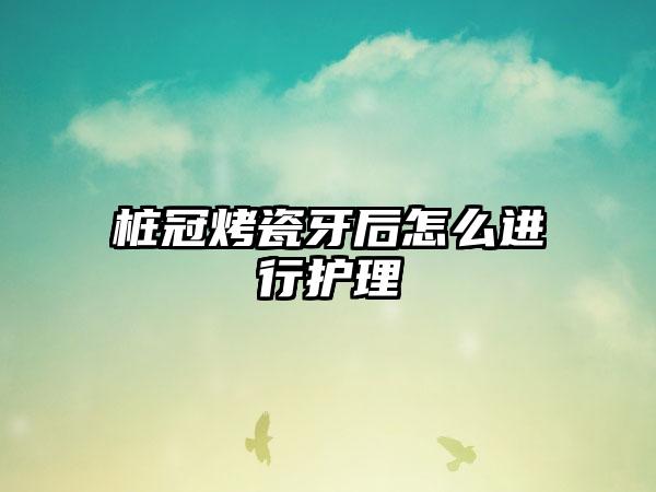 桩冠烤瓷牙后怎么进行护理