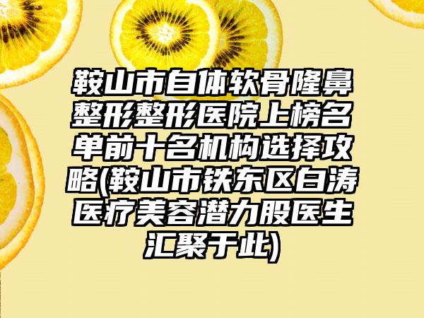 鞍山市自体软骨隆鼻整形整形医院上榜名单前十名机构选择攻略(鞍山市铁东区白涛医疗美容潜力股医生汇聚于此)