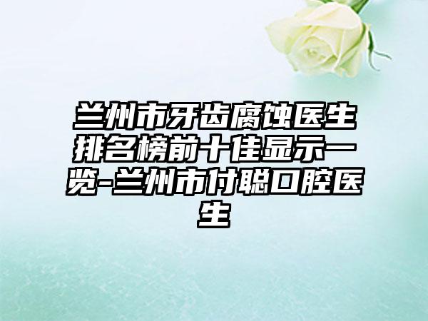 兰州市牙齿腐蚀医生排名榜前十佳显示一览-兰州市付聪口腔医生