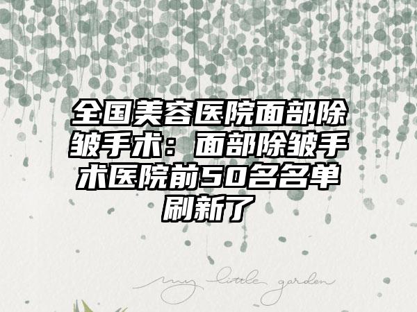 全国美容医院面部除皱手术：面部除皱手术医院前50名名单刷新了