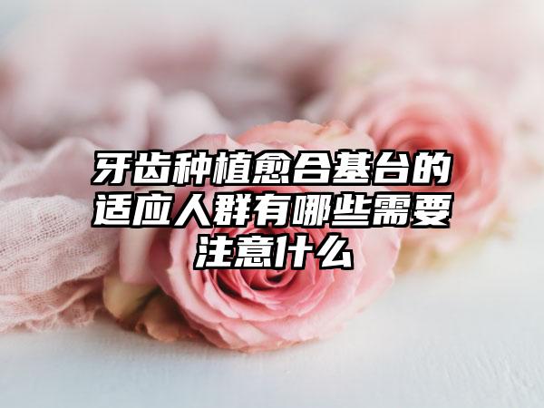 牙齿种植愈合基台的适应人群有哪些需要注意什么
