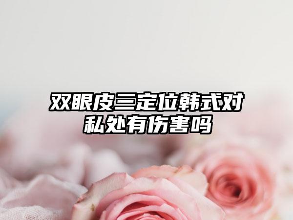 双眼皮三定位韩式对私处有伤害吗