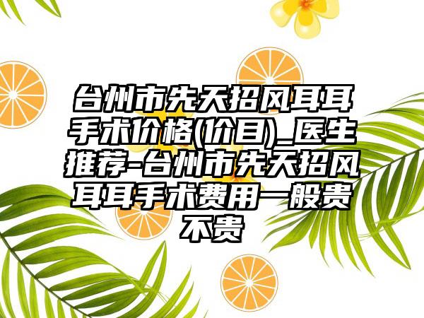 台州市先天招风耳耳手术价格(价目)_医生推荐-台州市先天招风耳耳手术费用一般贵不贵
