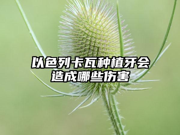 以色列卡瓦种植牙会造成哪些伤害