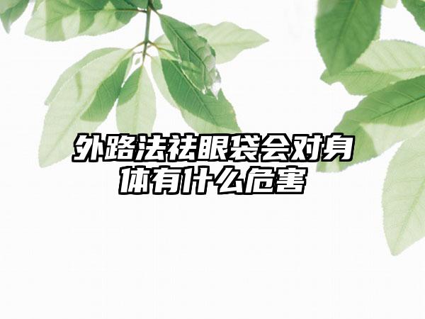 外路法祛眼袋会对身体有什么危害
