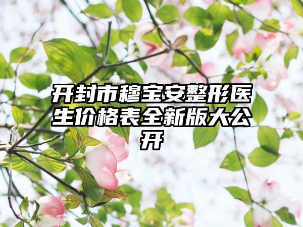 开封市穆宝安整形医生价格表全新版大公开