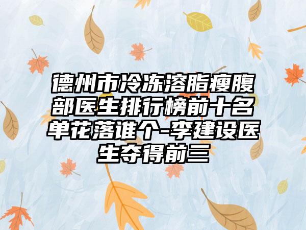 德州市冷冻溶脂瘦腹部医生排行榜前十名单花落谁个-李建设医生夺得前三