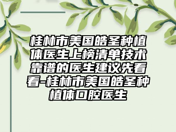 桂林市美国皓圣种植体医生上榜清单技术靠谱的医生建议先看看-桂林市美国皓圣种植体口腔医生