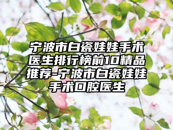 宁波市白瓷娃娃手术医生排行榜前10精品推荐-宁波市白瓷娃娃手术口腔医生